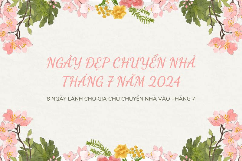Ngày đẹp chuyển nhà tháng 7: 8 ngày lành cho gia chủ